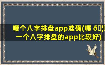 哪个八字排盘app准确(哪 🦍 一个八字排盘的app比较好)